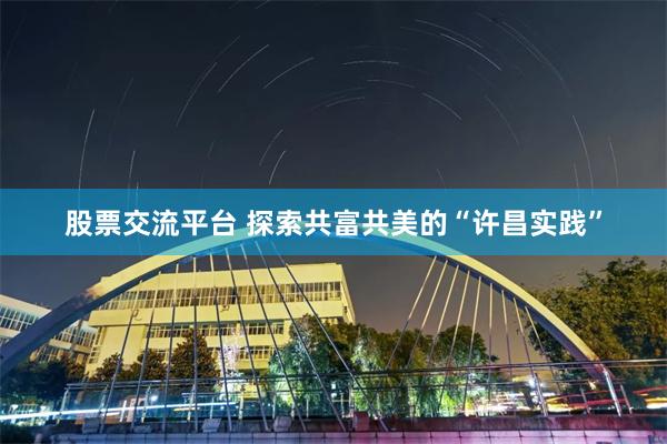 股票交流平台 探索共富共美的“许昌实践”