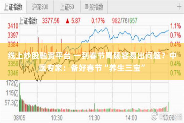 线上炒股融资平台 一到春节胃肠容易出问题？中医专家：备好春节“养生三宝”