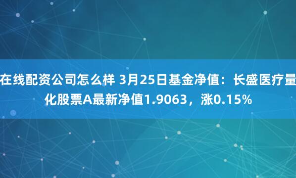 在线配资公司怎么样 3月25日基金净值：长盛医疗量化股票A最新净值1.9063，涨0.15%
