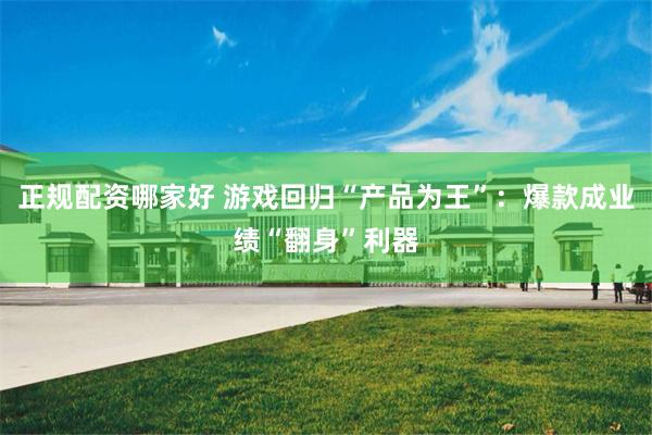 正规配资哪家好 游戏回归“产品为王”：爆款成业绩“翻身”利器