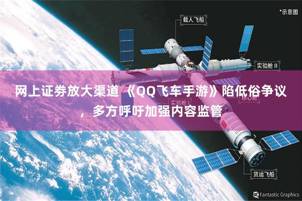 网上证劵放大渠道 《QQ飞车手游》陷低俗争议，多方呼吁加强内容监管