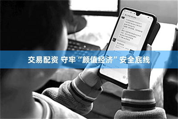 交易配资 守牢“颜值经济”安全底线