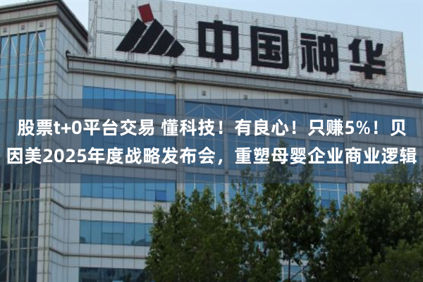 股票t+0平台交易 懂科技！有良心！只赚5%！贝因美2025年度战略发布会，重塑母婴企业商业逻辑