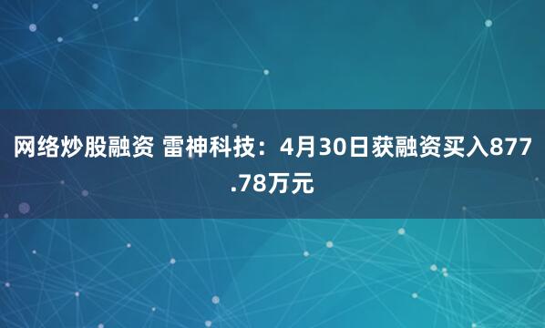网络炒股融资 雷神科技：4月30日获融资买入877.78万元