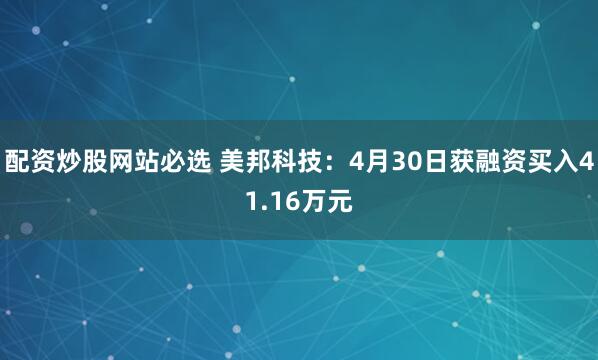 配资炒股网站必选 美邦科技：4月30日获融资买入41.16万元