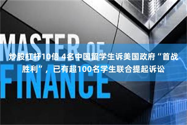 炒股杠杆10倍 4名中国留学生诉美国政府“首战胜利”，已有超100名学生联合提起诉讼
