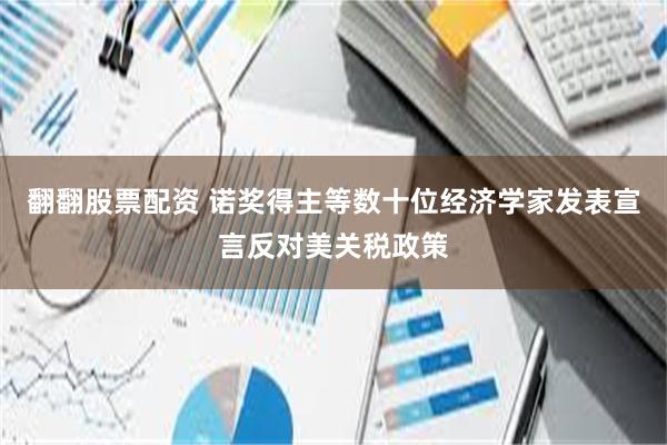 翻翻股票配资 诺奖得主等数十位经济学家发表宣言反对美关税政策