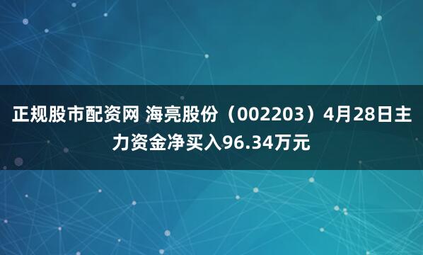 正规股市配资网 海亮股份（002203）4月28日主力资金净买入96.34万元