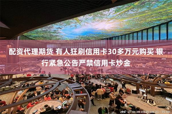 配资代理期货 有人狂刷信用卡30多万元购买 银行紧急公告严禁信用卡炒金