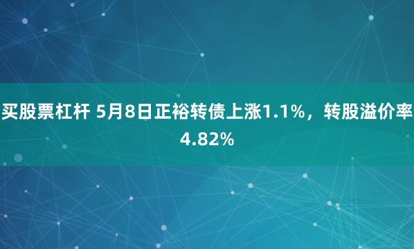 买股票杠杆 5月8日正裕转债上涨1.1%，转股溢价率4.82%