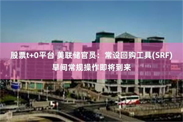 股票t+0平台 美联储官员：常设回购工具(SRF)早间常规操作即将到来