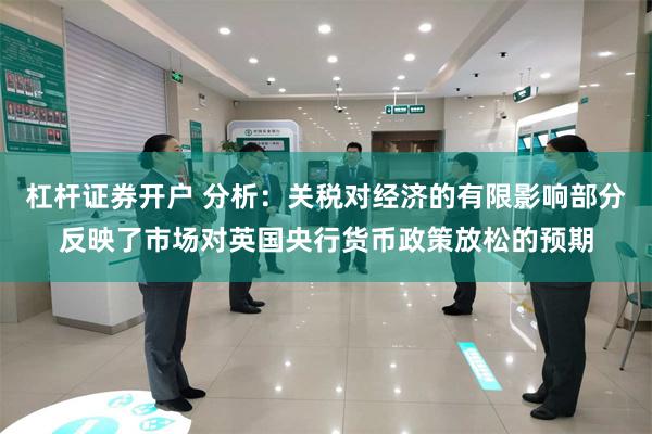 杠杆证券开户 分析：关税对经济的有限影响部分反映了市场对英国央行货币政策放松的预期