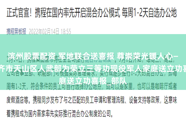 滨州股票配资 军地联合送喜报 尊崇荣光暖人心——乌鲁木齐市天山区人武部为荣立三等功现役军人家庭送立功喜报_部队