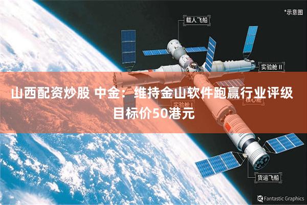 山西配资炒股 中金：维持金山软件跑赢行业评级 目标价50港元