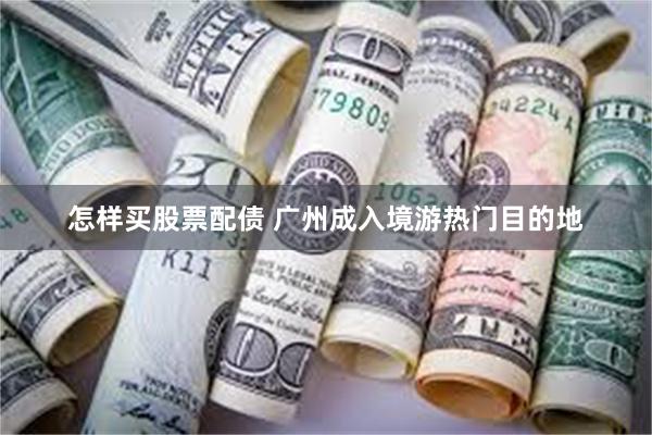 怎样买股票配债 广州成入境游热门目的地
