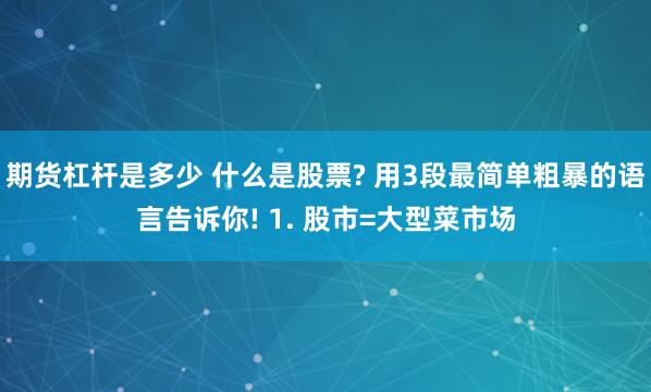 期货杠杆是多少 什么是股票? 用3段最简单粗暴的语言告诉你! 1. 股市=大型菜市场