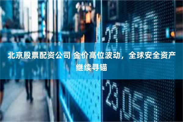北京股票配资公司 金价高位波动，全球安全资产继续寻锚