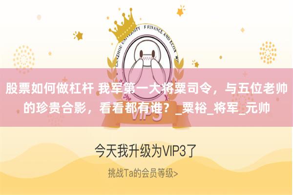 股票如何做杠杆 我军第一大将粟司令，与五位老帅的珍贵合影，看看都有谁？_粟裕_将军_元帅