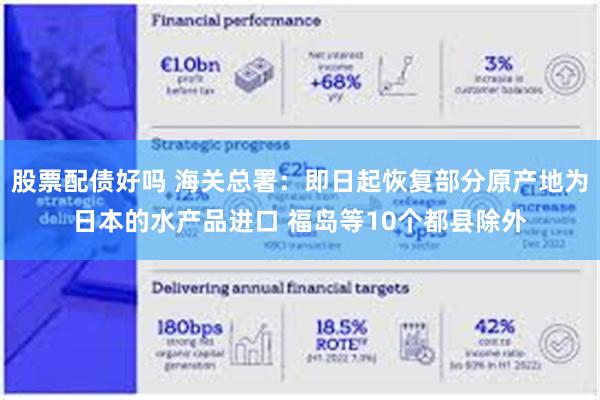 股票配债好吗 海关总署：即日起恢复部分原产地为日本的水产品进口 福岛等10个都县除外