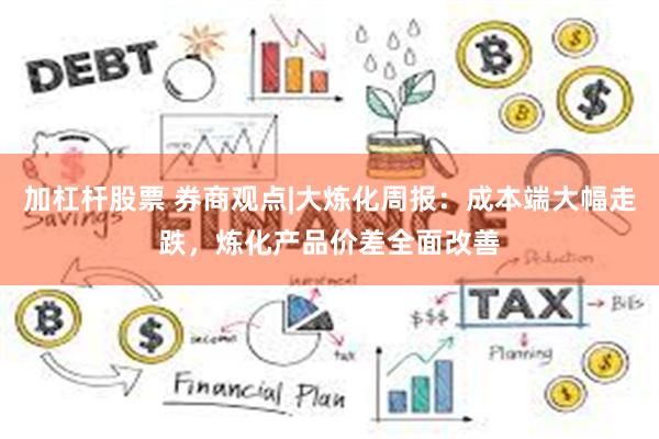 加杠杆股票 券商观点|大炼化周报：成本端大幅走跌，炼化产品价差全面改善