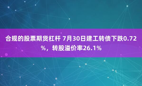 合规的股票期货杠杆 7月30日建工转债下跌0.72%，转股溢价率26.1%