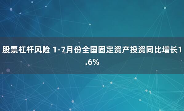 股票杠杆风险 1-7月份全国固定资产投资同比增长1.6%