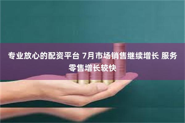 专业放心的配资平台 7月市场销售继续增长 服务零售增长较快