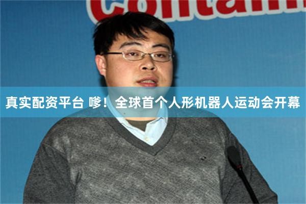 真实配资平台 嗲！全球首个人形机器人运动会开幕