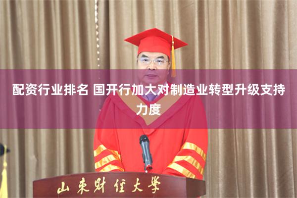 配资行业排名 国开行加大对制造业转型升级支持力度
