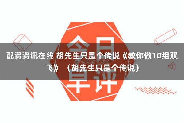 配资资讯在线 胡先生只是个传说《教你做10组双飞》 （胡先生只是个传说）