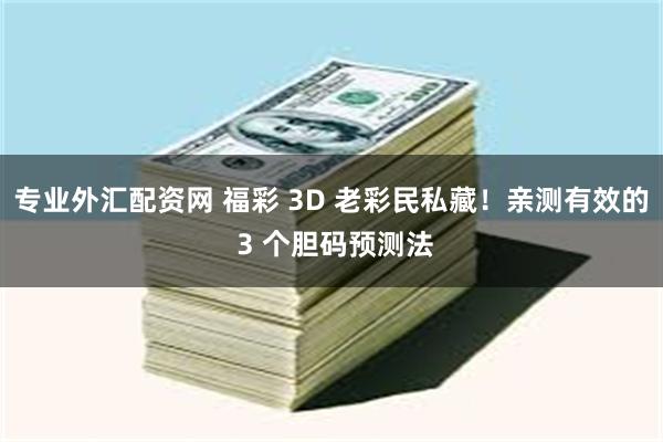 专业外汇配资网 福彩 3D 老彩民私藏！亲测有效的 3 个胆码预测法