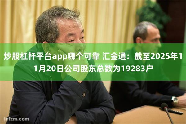 炒股杠杆平台app哪个可靠 汇金通：截至2025年11月20日公司股东总数为19283户