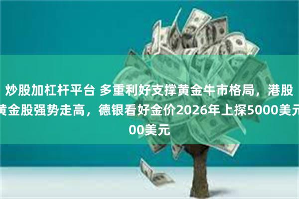 炒股加杠杆平台 多重利好支撑黄金牛市格局，港股黄金股强势走高，德银看好金价2026年上探5000美元