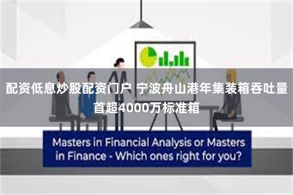 配资低息炒股配资门户 宁波舟山港年集装箱吞吐量首超4000万标准箱