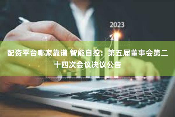 配资平台哪家靠谱 智能自控：第五届董事会第二十四次会议决议公告