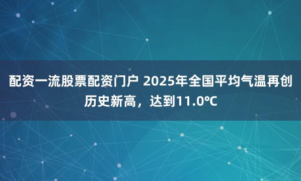 配资一流股票配资门户 2025年全国平均气温再创历史新高，达到11.0℃