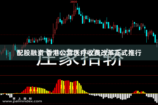 配股融资 香港公营医疗收费改革正式推行